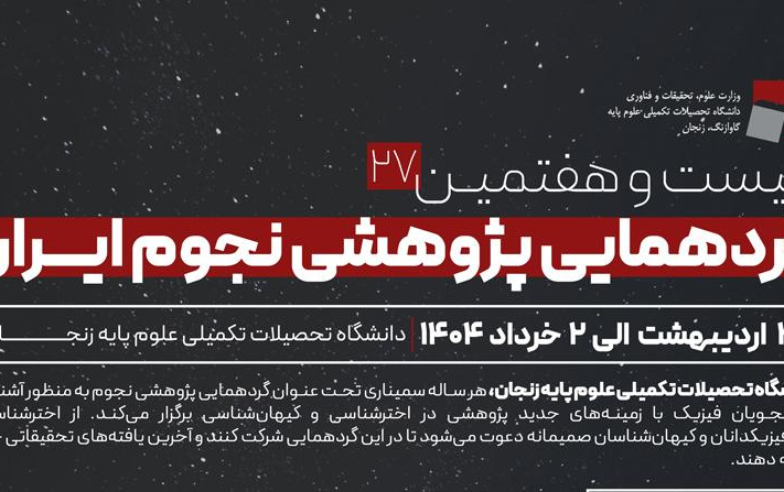 برگزاری بیست هفتمین گردهمایی پژوهشی نجوم ایران تاریخ ۳۱ اردیبهشت تا ۲ خرداد ۱۴۰۴ دانشگاه تحصیلات تکمیلی علوم پایه زنجان